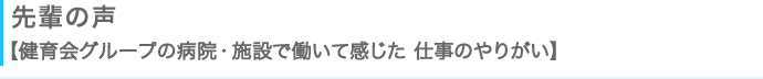 先輩の声【健育会グループの病院・施設で働いて感じた　仕事のやりがい】